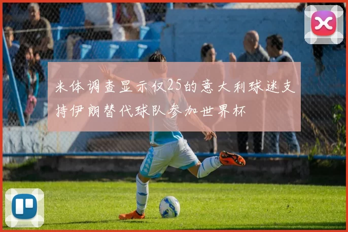 米体调查显示仅25的意大利球迷支持伊朗替代球队参加世界杯