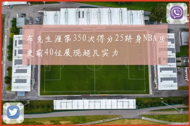 布克生涯第350次得分25跻身NBA历史前40位展现超凡实力